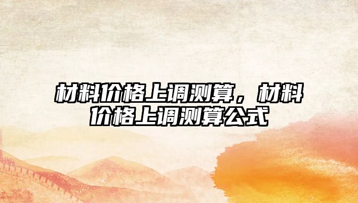 材料價格上調測算，材料價格上調測算公式